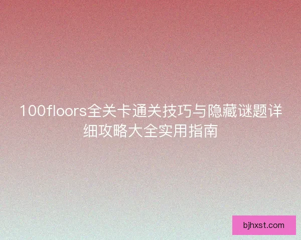 100floors全关卡通关技巧与隐藏谜题详细攻略大全实用指南