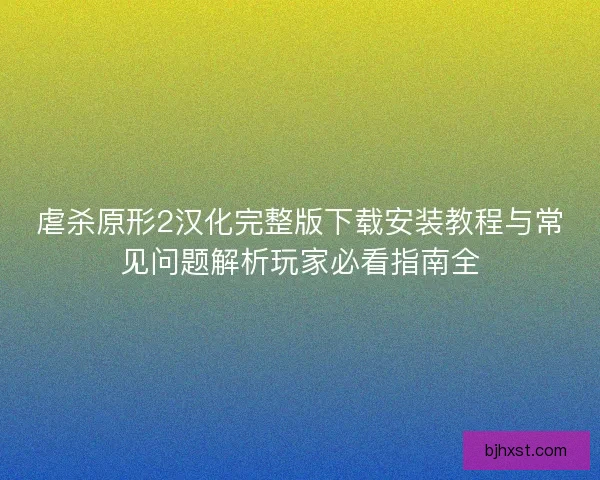 虐杀原形2汉化完整版下载安装教程与常见问题解析玩家必看指南全